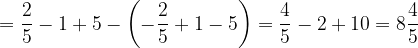 \dpi{120} =\frac{2}{5}-1+5-\left ( -\frac{2}{5} +1-5\right )=\frac{4}{5}-2+10=8\frac{4}{5}
